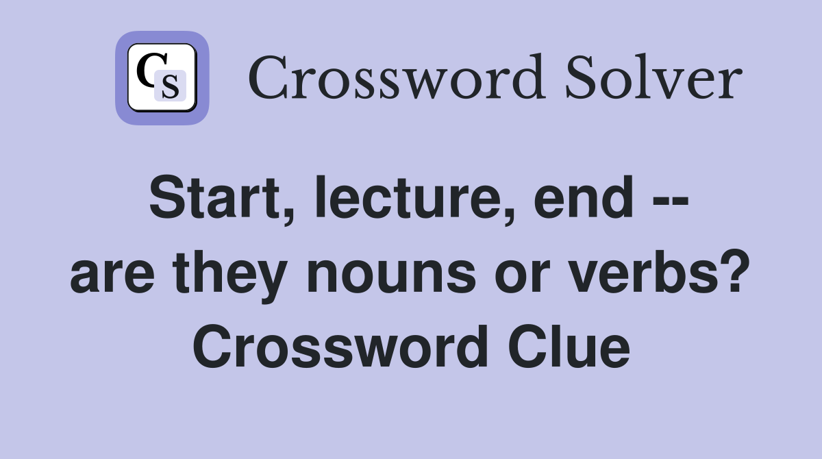 Start, lecture, end -- are they nouns or verbs? Crossword Clue