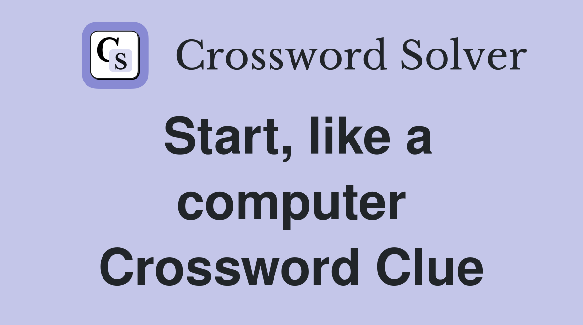 Start, like a computer Crossword Clue