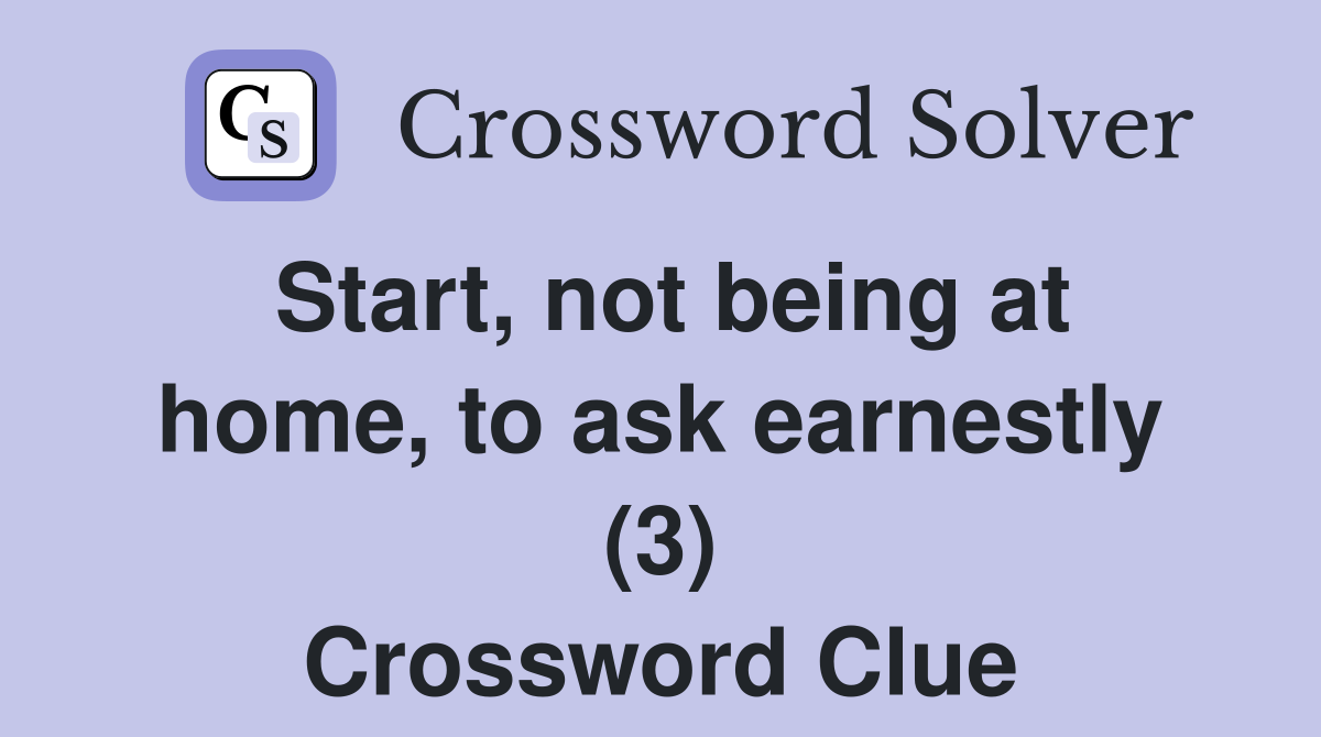 Start, not being at home, to ask earnestly (3) Crossword Clue