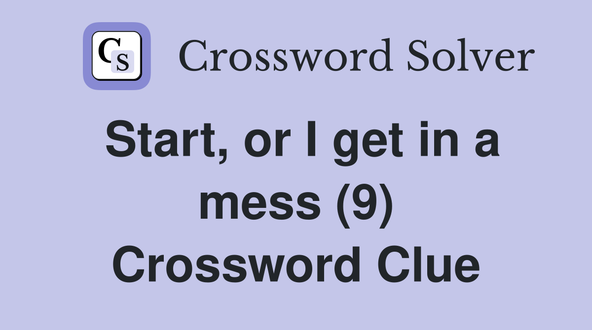 Start, or I get in a mess (9) Crossword Clue