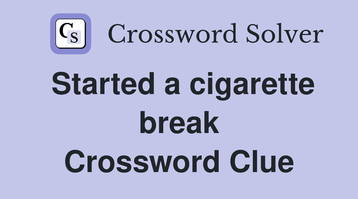 Started a cigarette break Crossword Clue