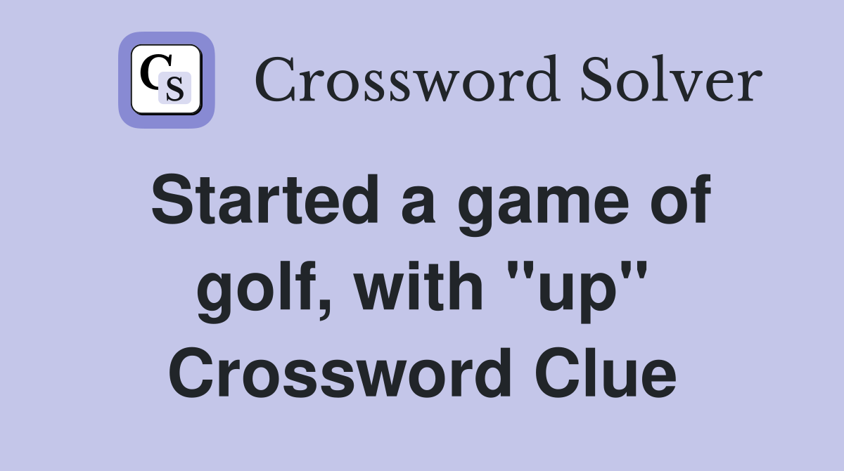 Started a game of golf, with "up" Crossword Clue