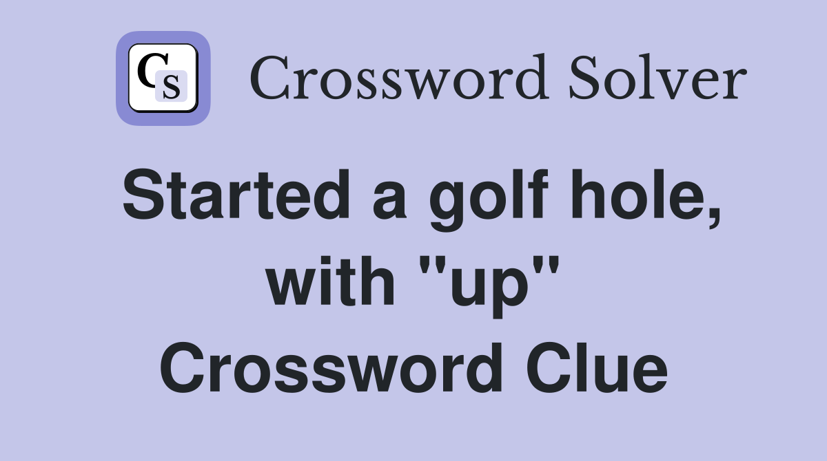 Started a golf hole, with "up" Crossword Clue