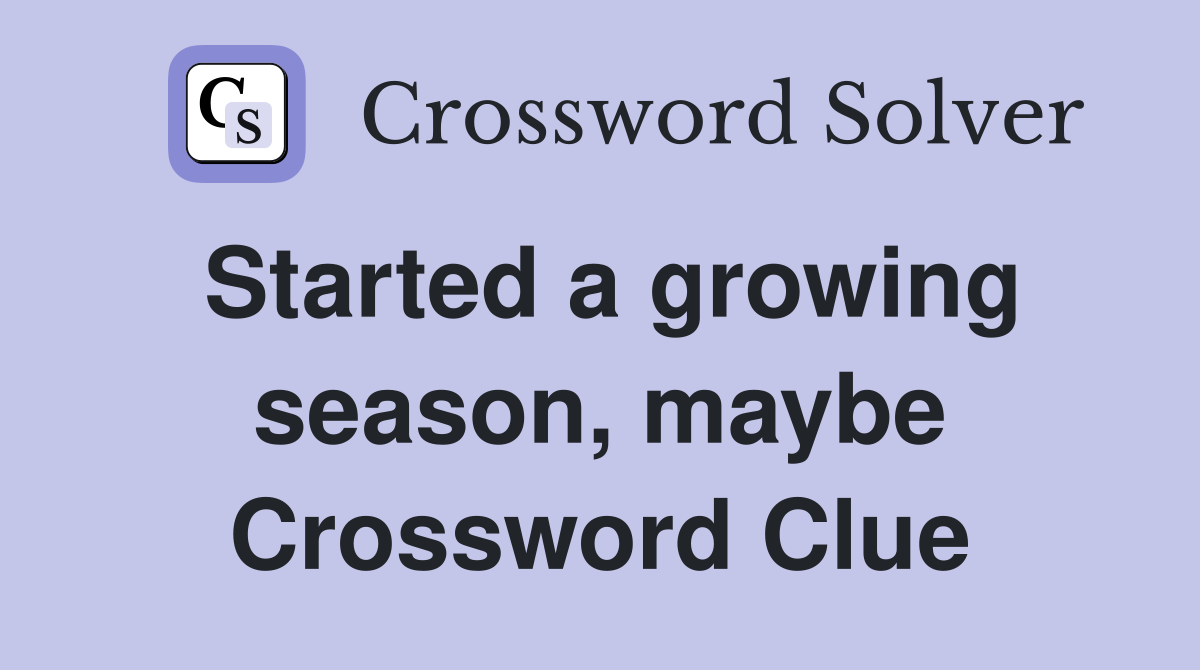 Started a growing season, maybe Crossword Clue