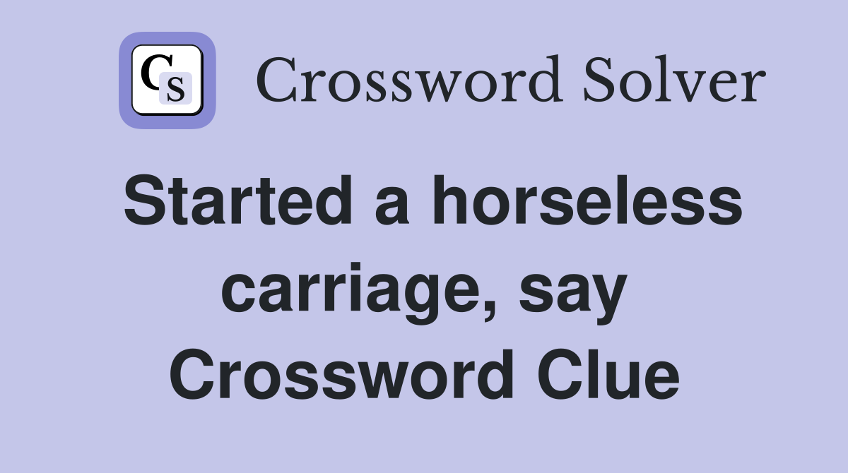 Started a horseless carriage, say Crossword Clue