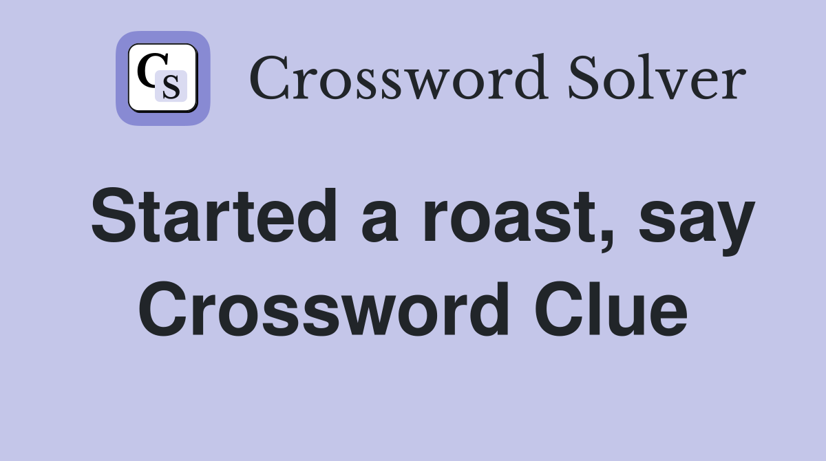 Started a roast, say Crossword Clue