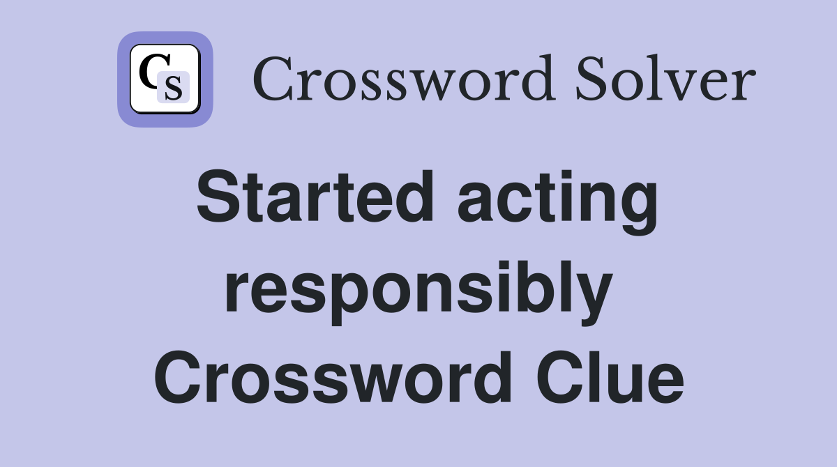 Started acting responsibly Crossword Clue