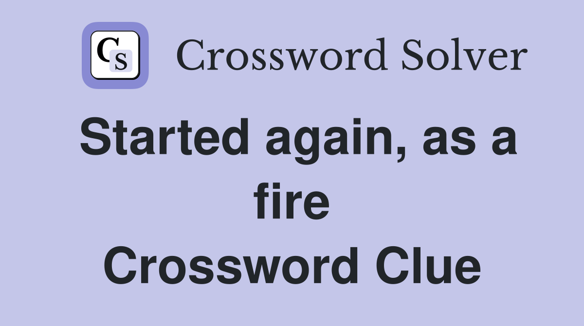 Started again, as a fire Crossword Clue