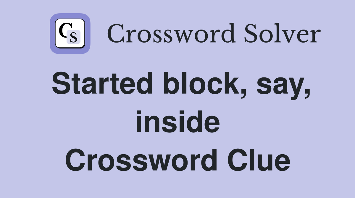 Started block, say, inside Crossword Clue