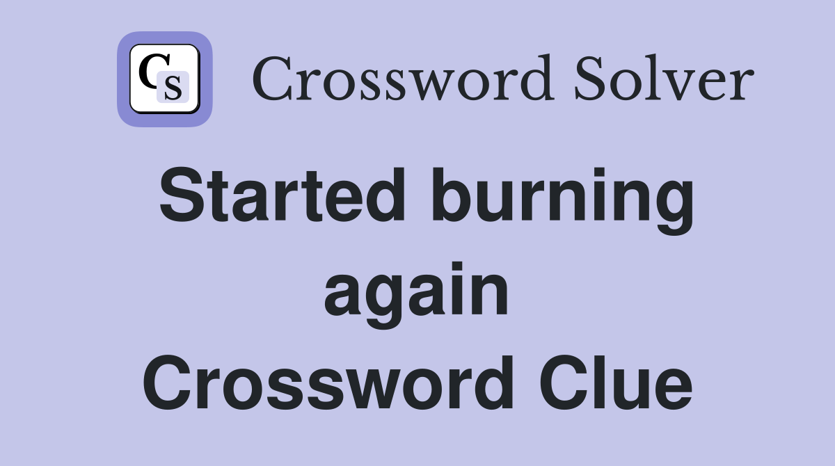 Started burning again Crossword Clue