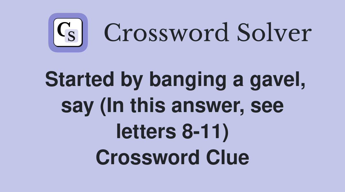 Started by banging a gavel, say (In this answer, see letters 8-11) Crossword Clue