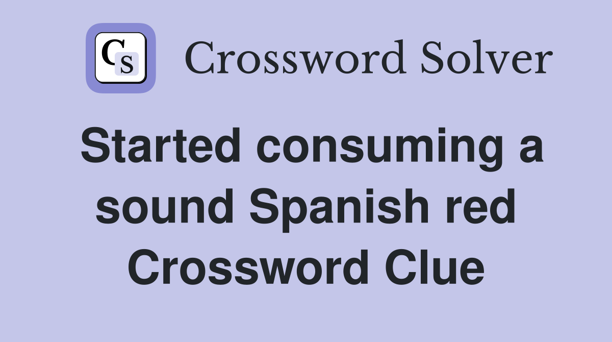 Started consuming a sound Spanish red Crossword Clue