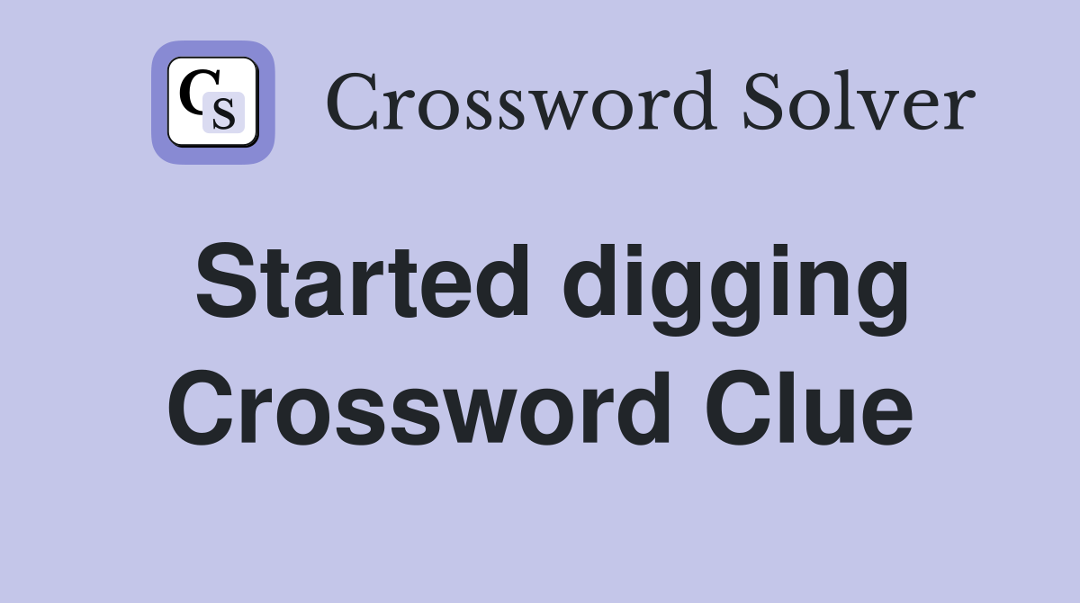 Started digging Crossword Clue