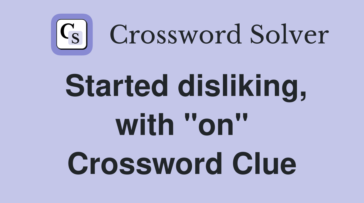 Started disliking, with "on" Crossword Clue