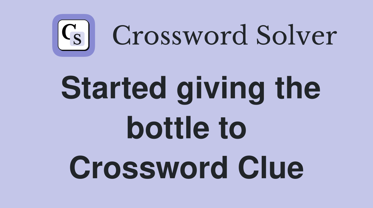 Started giving the bottle to Crossword Clue