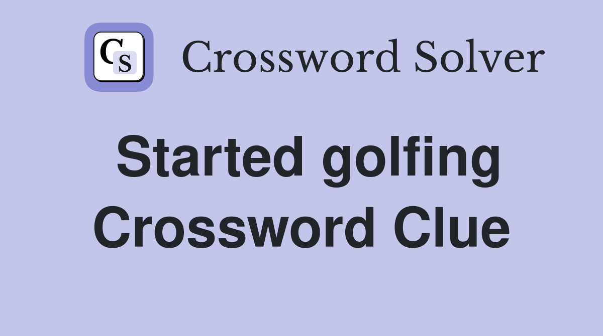 Started golfing Crossword Clue