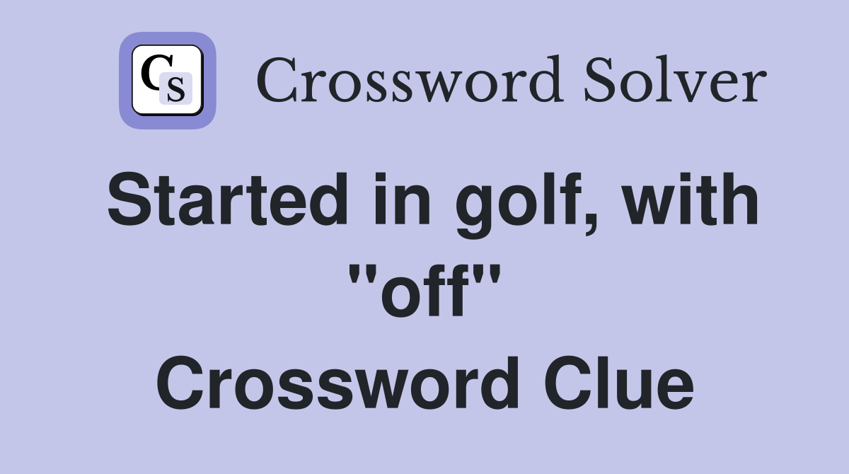 Started in golf, with "off" Crossword Clue