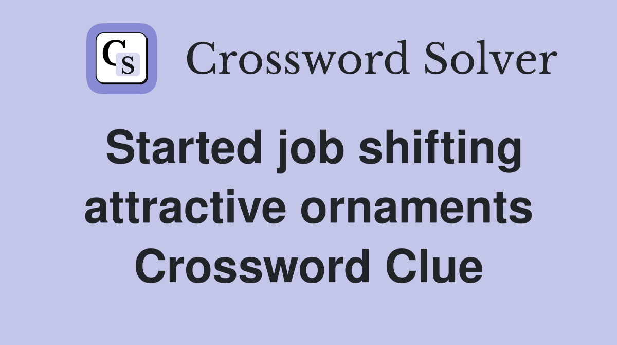Started job shifting attractive ornaments Crossword Clue