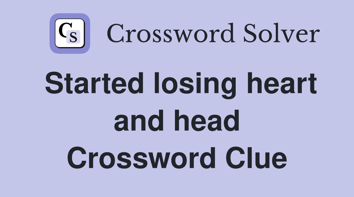 Started losing heart and head Crossword Clue