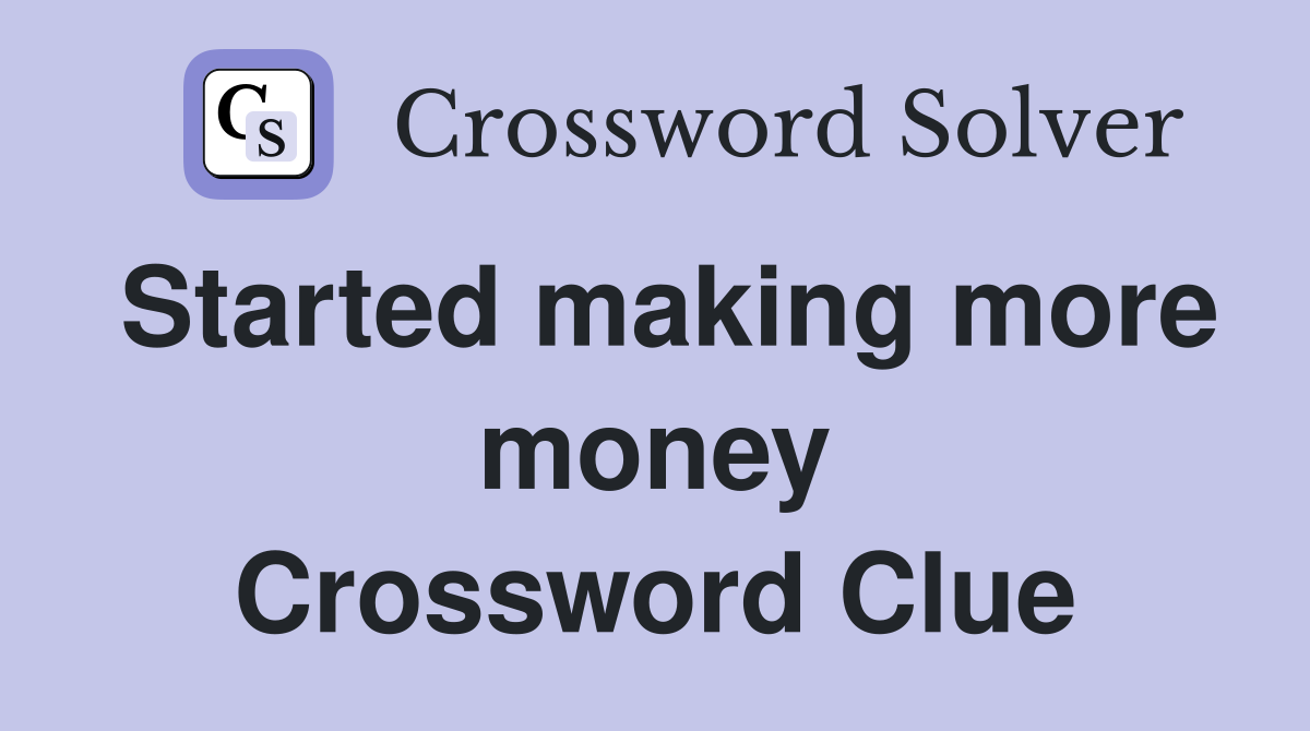 Started making more money Crossword Clue