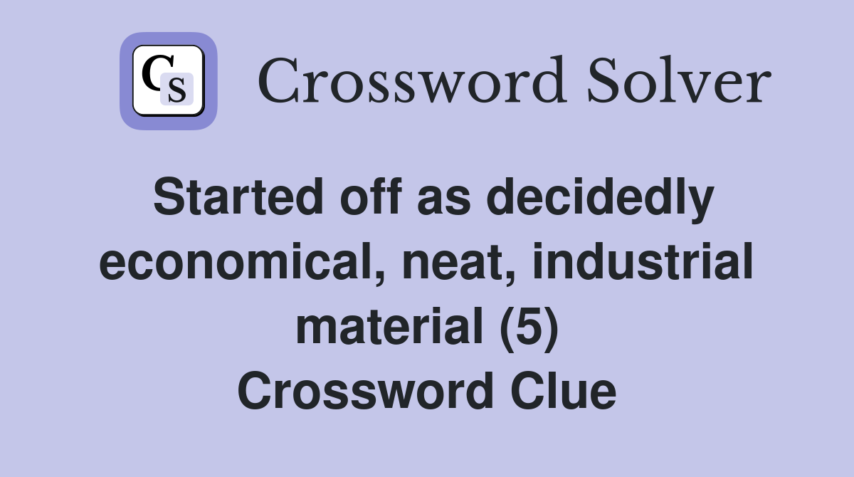 Started off as decidedly economical, neat, industrial material (5) Crossword Clue