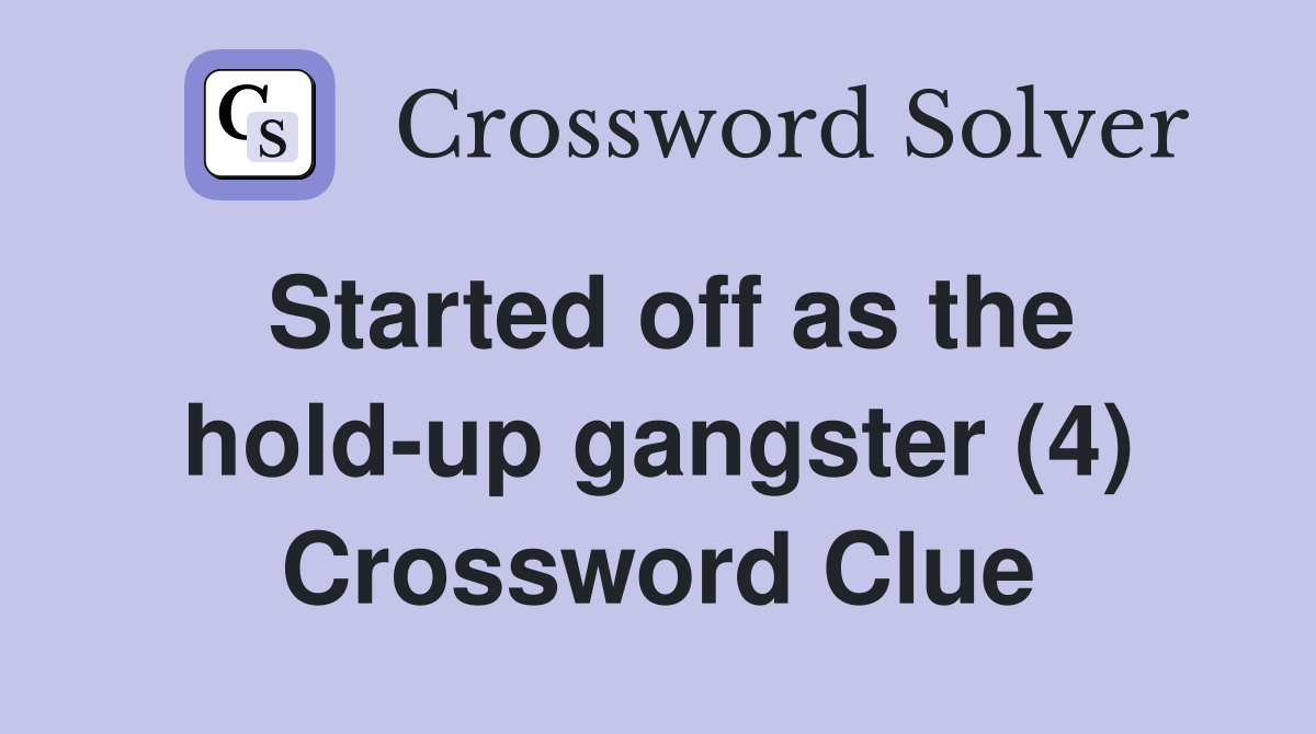 Started off as the hold-up gangster (4) Crossword Clue