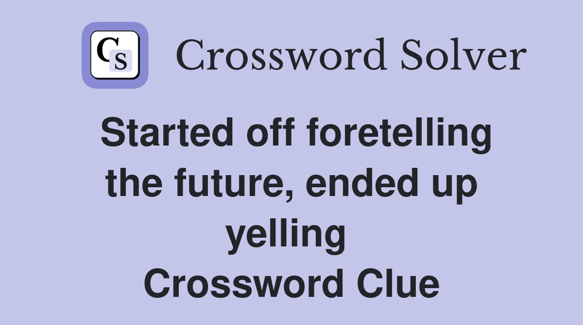 Started off foretelling the future, ended up yelling  Crossword Clue