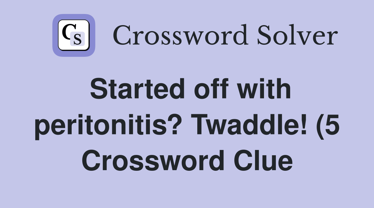 Started off with peritonitis? Twaddle (5) Crossword Clue Answers Started off with peritonitis? Twaddle (5) Crossword Clue Answers