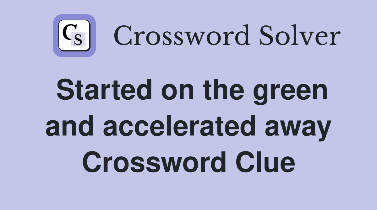 Started on the green and accelerated away Crossword Clue
