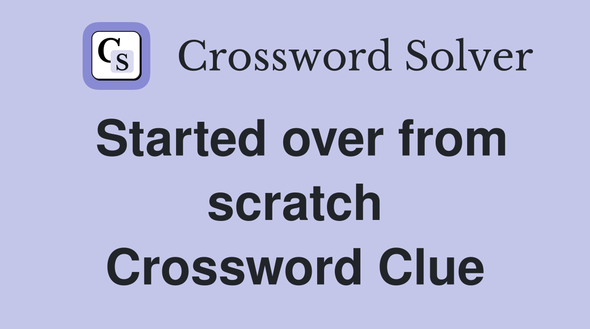 Started over from scratch Crossword Clue