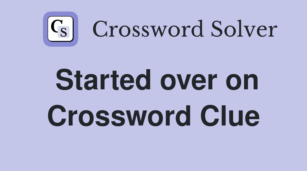 Started over on Crossword Clue