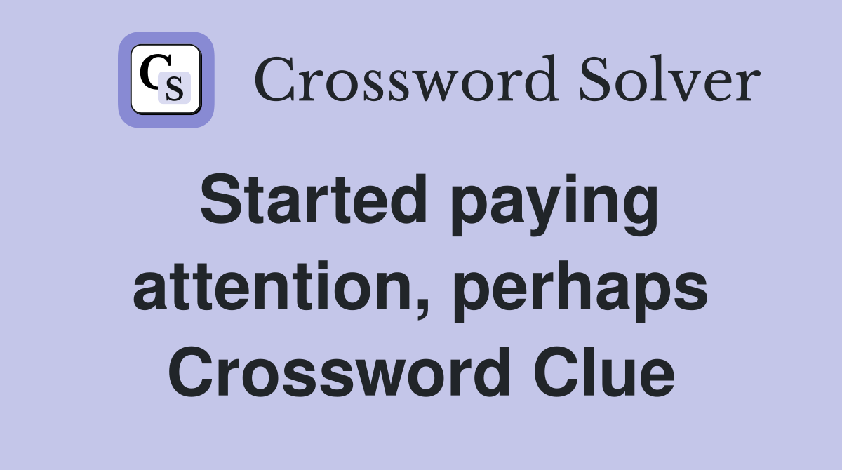 Started paying attention, perhaps Crossword Clue