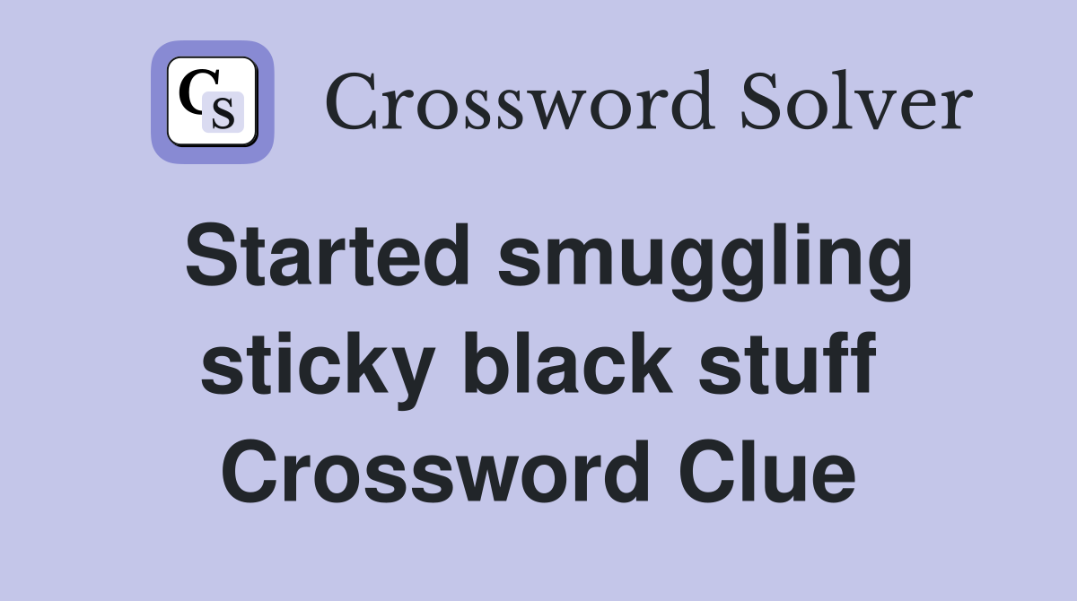 Started smuggling sticky black stuff Crossword Clue