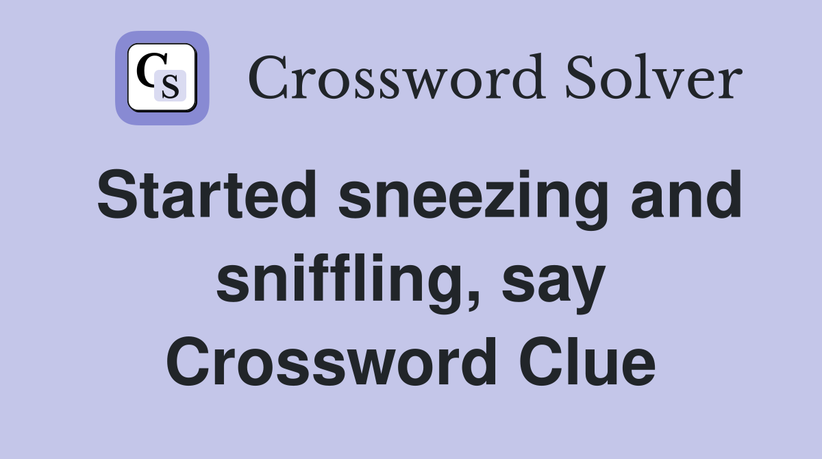 Started sneezing and sniffling, say Crossword Clue