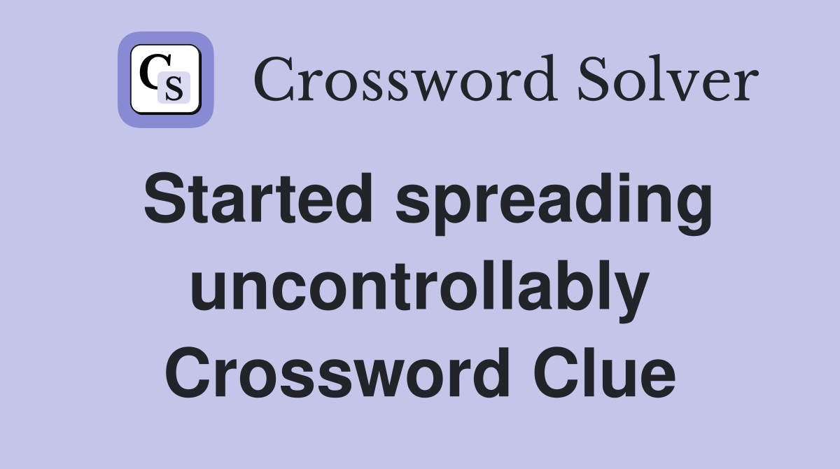 Started spreading uncontrollably Crossword Clue