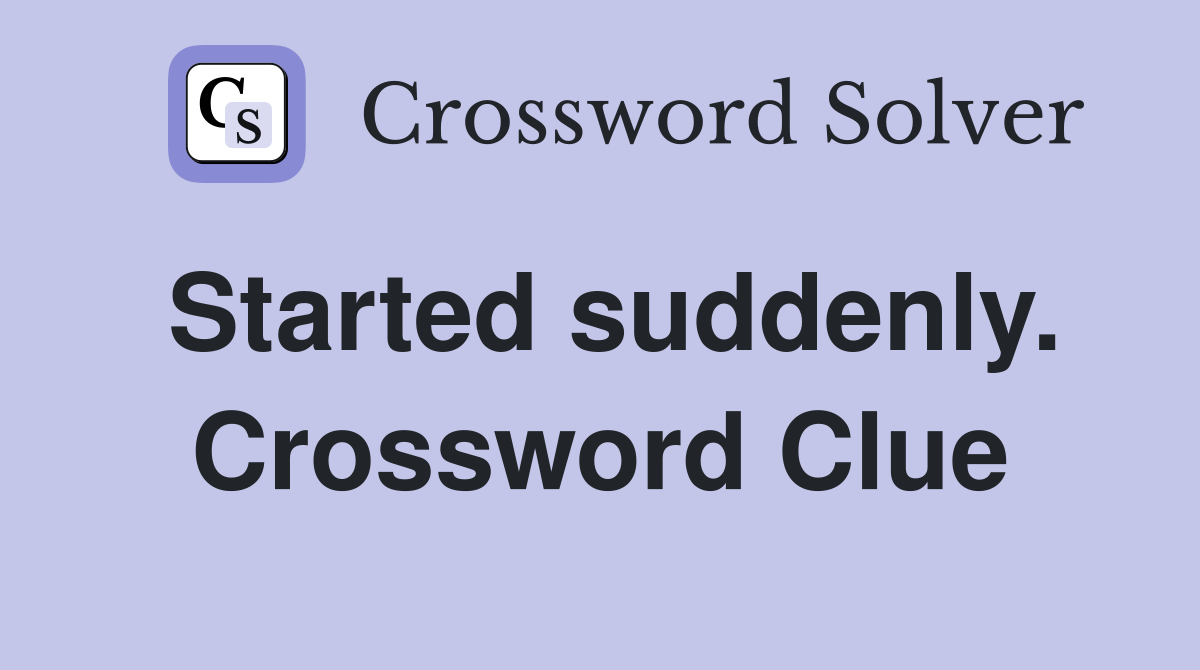 Started suddenly. Crossword Clue