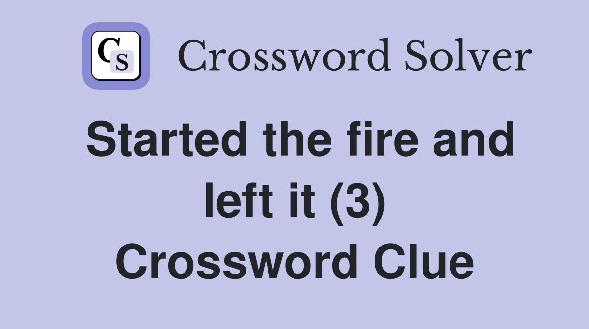 Started the fire and left it (3) Crossword Clue