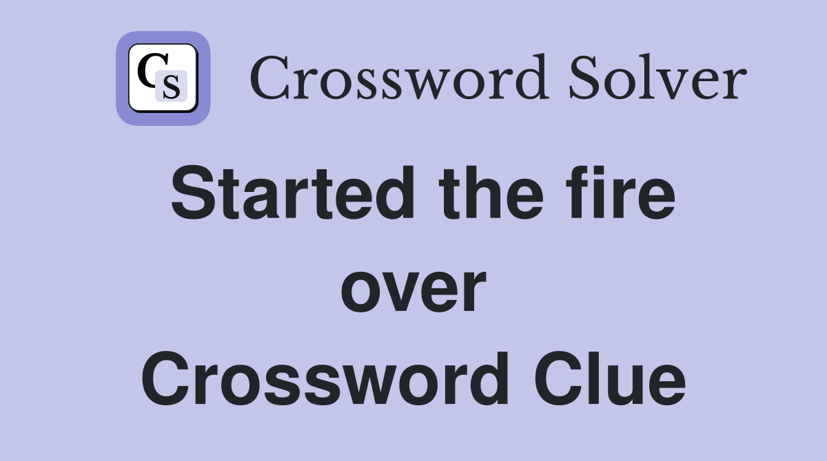 Started the fire over Crossword Clue