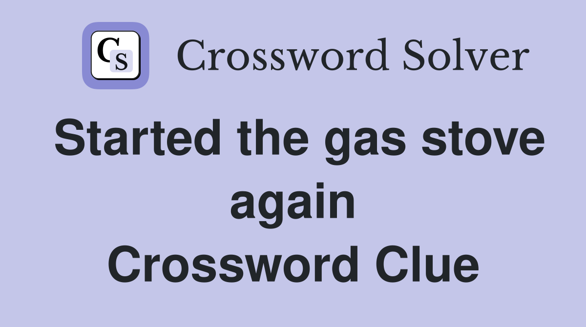 Started the gas stove again Crossword Clue
