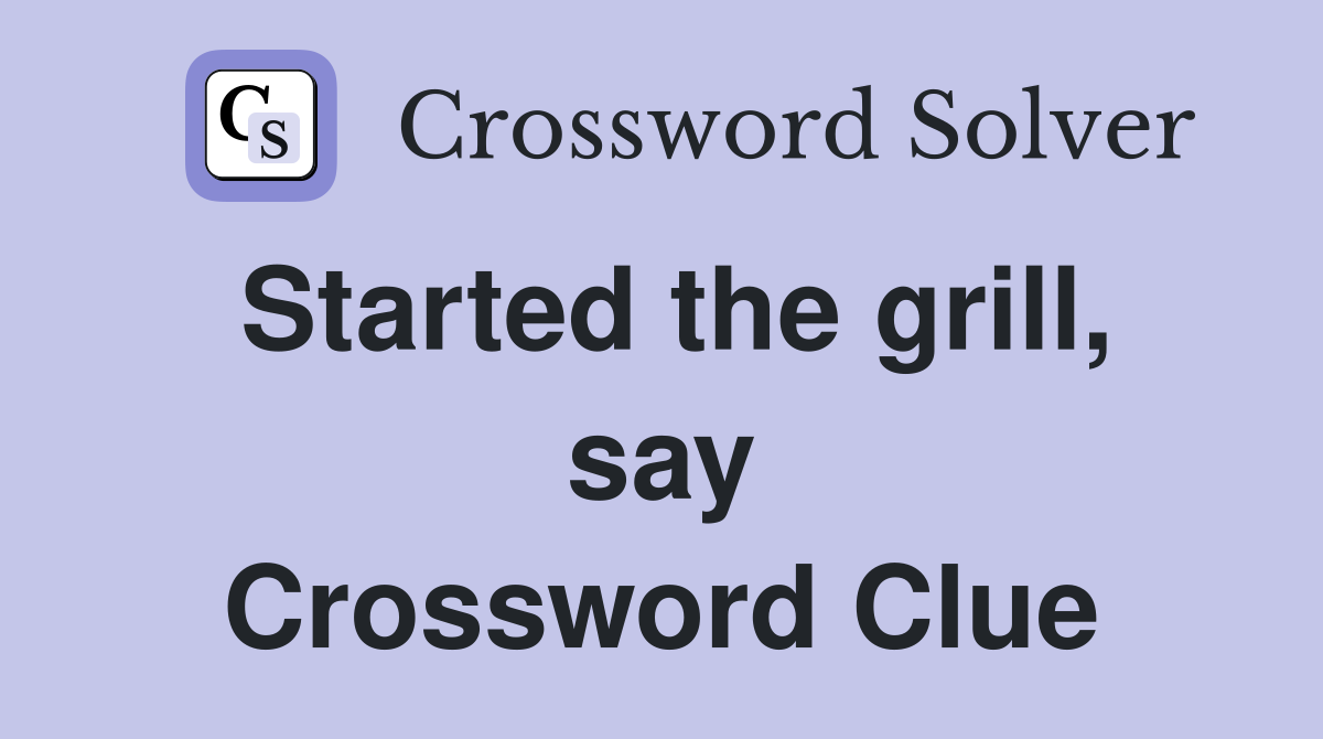 Started the grill, say Crossword Clue