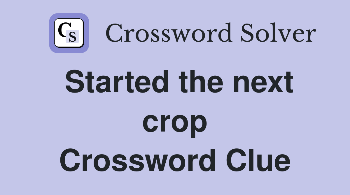Started the next crop Crossword Clue