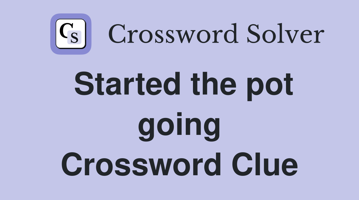 Started the pot going Crossword Clue