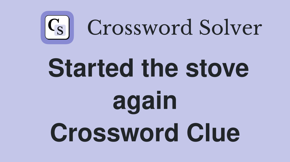 Started the stove again Crossword Clue