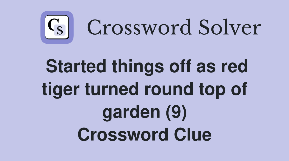 Started things off as red tiger turned round top of garden (9) Crossword Clue