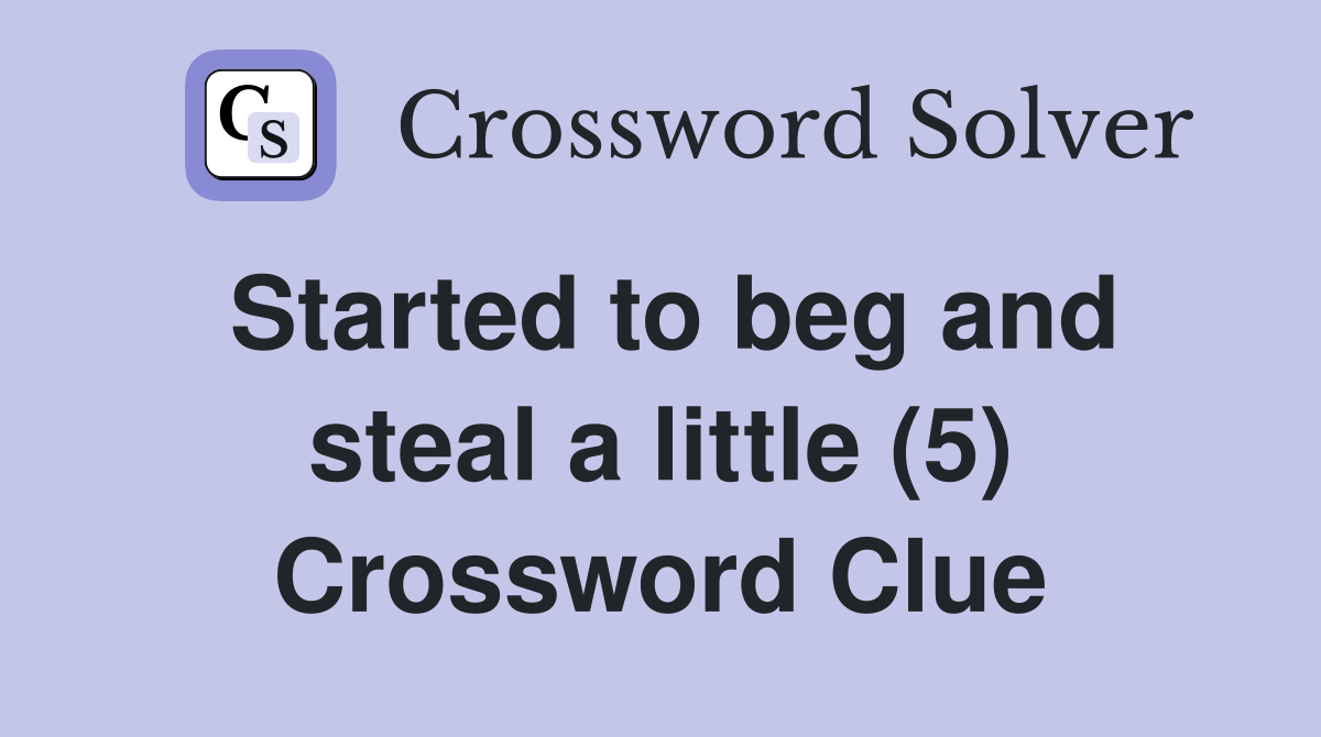 Started to beg and steal a little (5) Crossword Clue