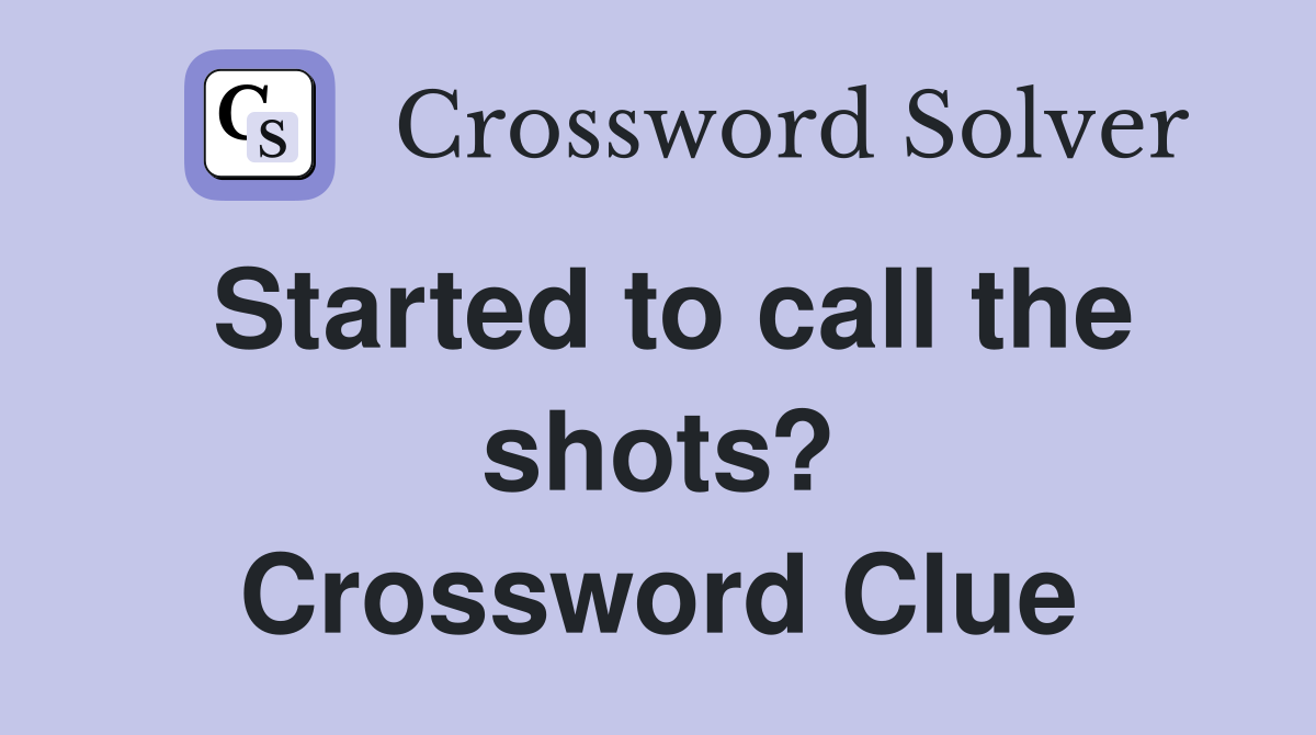 Started to call the shots? Crossword Clue