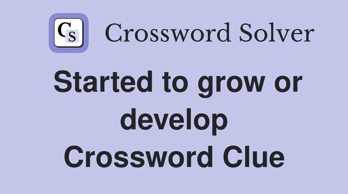 Started to grow or develop Crossword Clue