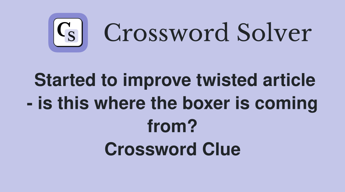 Started to improve twisted article - is this where the boxer is coming from? Crossword Clue