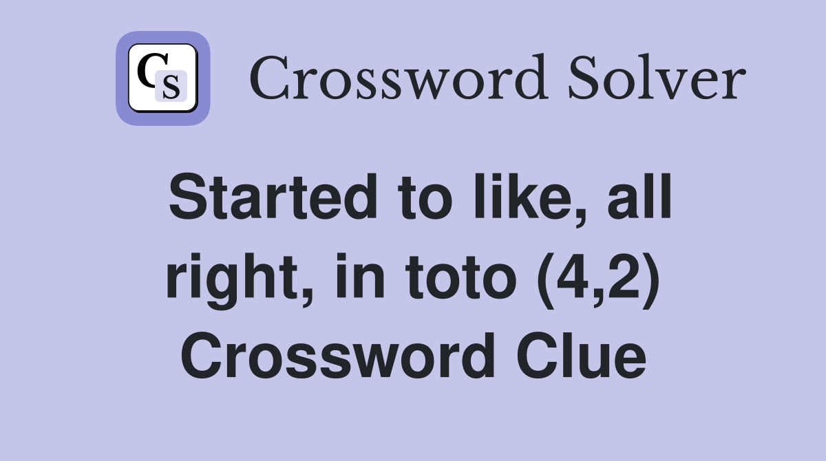 Started to like, all right, in toto (4,2) Crossword Clue