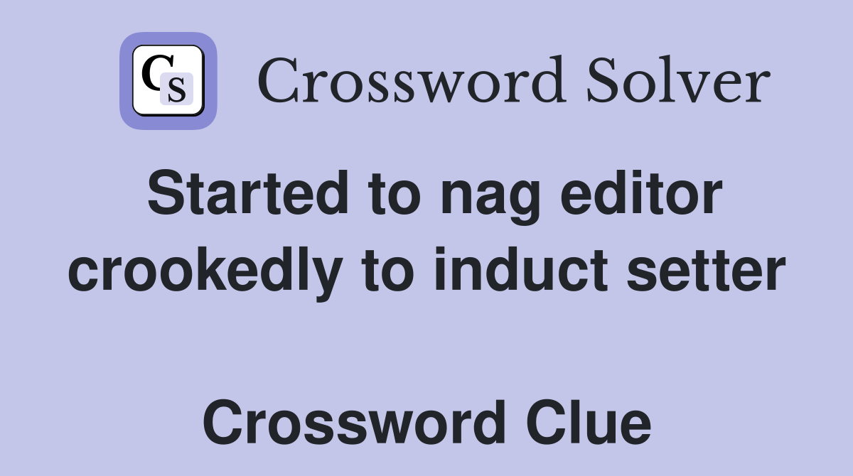 Started to nag editor crookedly to induct setter  Crossword Clue